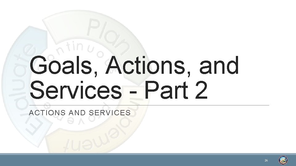 Goals, Actions, and Services - Part 2 ACTIONS AND SERVICES 26 
