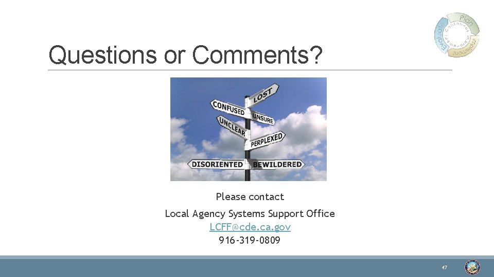 Questions or Comments? Please contact Local Agency Systems Support Office LCFF@cde. ca. gov 916