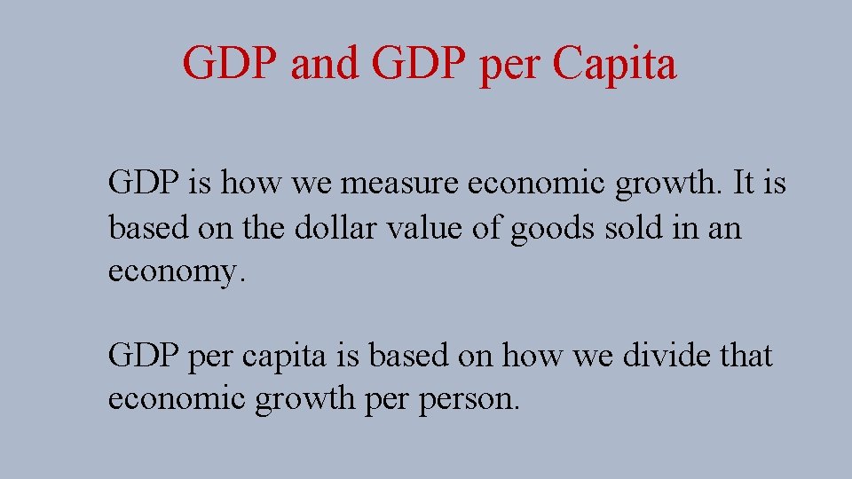 GDP and GDP per Capita GDP is how we measure economic growth. It is