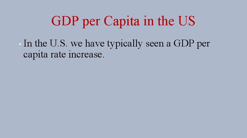 GDP per Capita in the US • In the U. S. we have typically