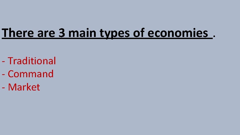 There are 3 main types of economies. - Traditional - Command - Market 