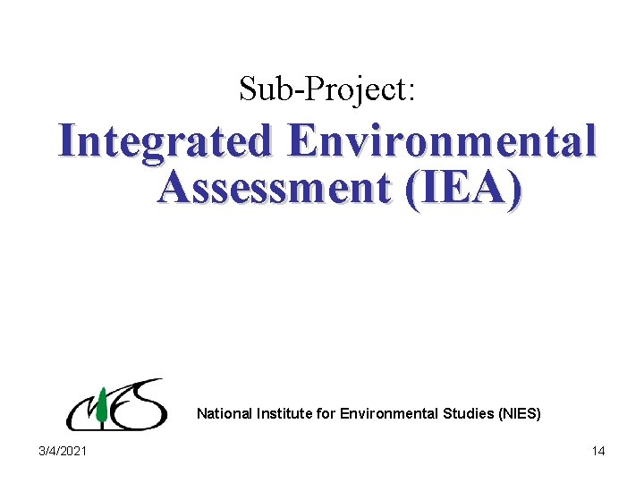 Sub-Project: Integrated Environmental Assessment (IEA) National Institute for Environmental Studies (NIES) 3/4/2021 14 