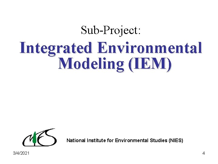 Sub-Project: Integrated Environmental Modeling (IEM) National Institute for Environmental Studies (NIES) 3/4/2021 4 