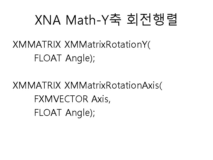 XNA Math-Y축 회전행렬 XMMATRIX XMMatrix. Rotation. Y( FLOAT Angle); XMMATRIX XMMatrix. Rotation. Axis( FXMVECTOR