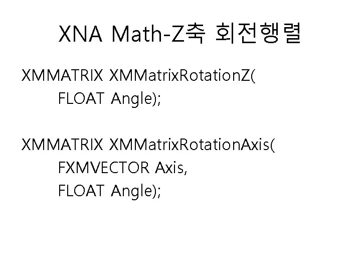XNA Math-Z축 회전행렬 XMMATRIX XMMatrix. Rotation. Z( FLOAT Angle); XMMATRIX XMMatrix. Rotation. Axis( FXMVECTOR