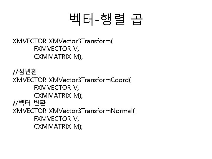 벡터-행렬 곱 XMVECTOR XMVector 3 Transform( FXMVECTOR V, CXMMATRIX M); //점변환 XMVECTOR XMVector 3