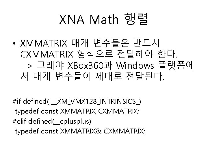 XNA Math 행렬 • XMMATRIX 매개 변수들은 반드시 CXMMATRIX 형식으로 전달해야 한다. => 그래야
