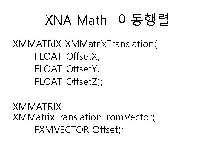 XNA Math -이동행렬 XMMATRIX XMMatrix. Translation( FLOAT Offset. X, FLOAT Offset. Y, FLOAT Offset.