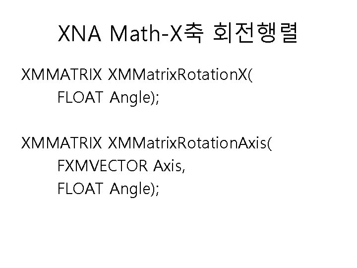 XNA Math-X축 회전행렬 XMMATRIX XMMatrix. Rotation. X( FLOAT Angle); XMMATRIX XMMatrix. Rotation. Axis( FXMVECTOR