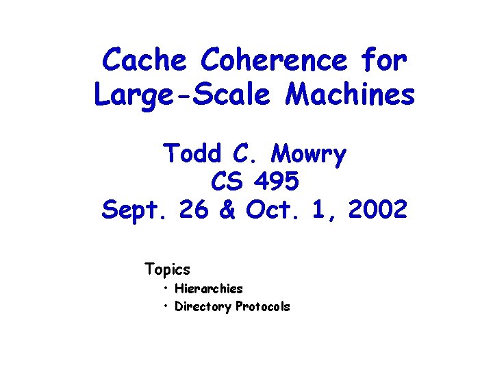 Cache Coherence for Large-Scale Machines Todd C. Mowry CS 495 Sept. 26 & Oct.