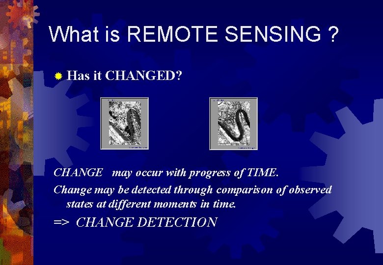 What is REMOTE SENSING ? ® Has it CHANGED? CHANGE may occur with progress