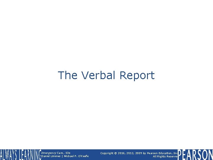 The Verbal Report Emergency Care, 13 e Daniel Limmer | Michael F. O'Keefe Copyright