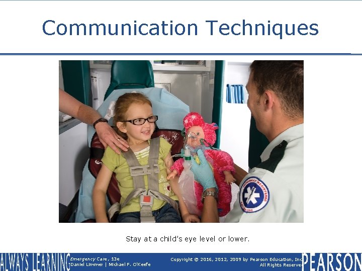 Communication Techniques Stay at a child’s eye level or lower. Emergency Care, 13 e