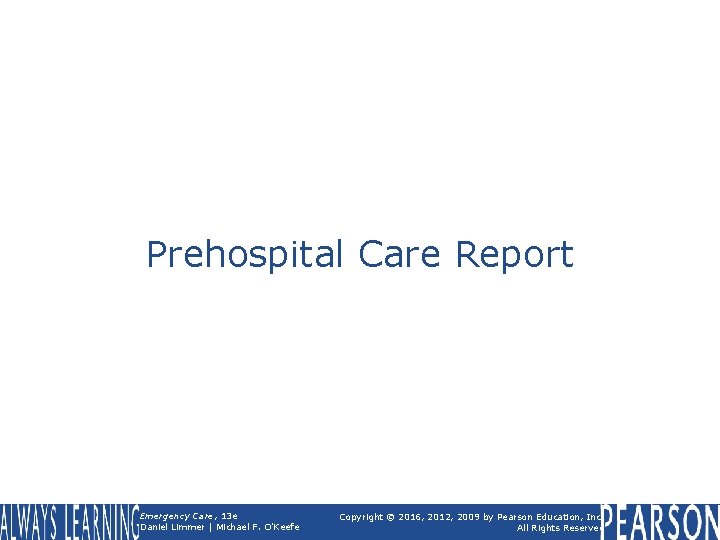 Prehospital Care Report Emergency Care, 13 e Daniel Limmer | Michael F. O'Keefe Copyright