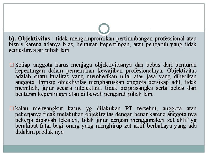 b). Objektivitas : tidak mengompromikan pertimnbangan professional atau bisnis karena adanya bias, benturan kepentingan, b). Objektivitas : tidak mengompromikan pertimnbangan professional atau bisnis karena adanya bias, benturan kepentingan,