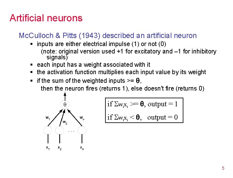 Artificial neurons Mc. Culloch & Pitts (1943) described an artificial neuron § inputs are