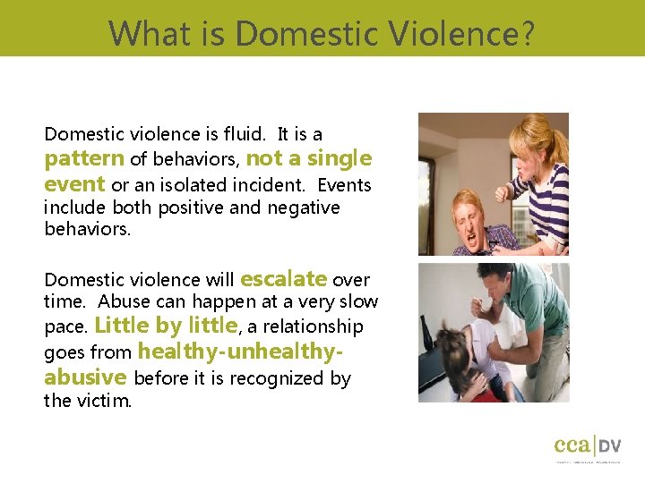 What is Domestic Violence? Domestic violence is fluid. It is a pattern of behaviors,