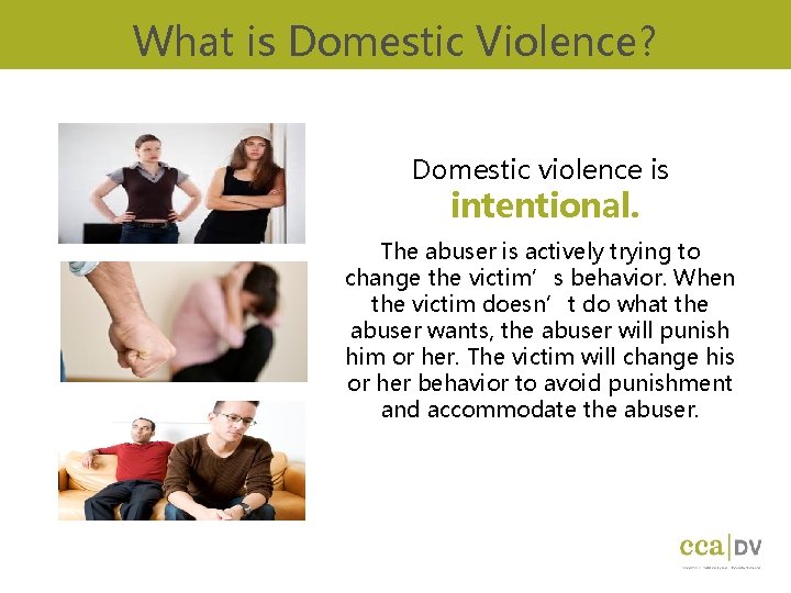 What is Domestic Violence? Domestic violence is intentional. The abuser is actively trying to What is Domestic Violence? Domestic violence is intentional. The abuser is actively trying to