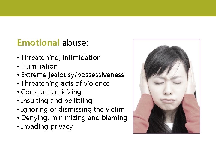 Emotional abuse: • Threatening, intimidation • Humiliation • Extreme jealousy/possessiveness • Threatening acts of