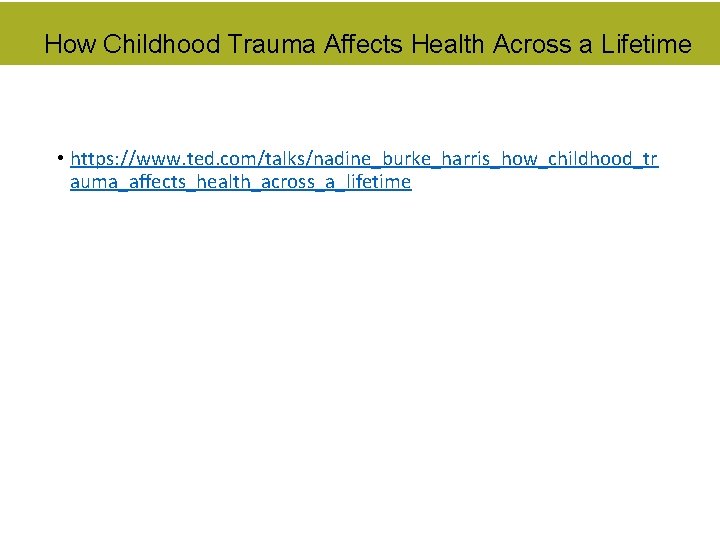 How Childhood Trauma Affects Health Across a Lifetime • https: //www. ted. com/talks/nadine_burke_harris_how_childhood_tr auma_affects_health_across_a_lifetime