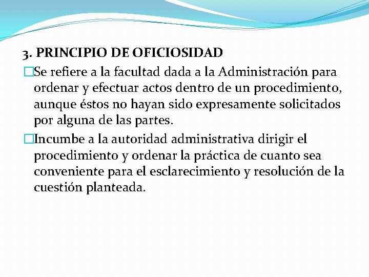 3. PRINCIPIO DE OFICIOSIDAD �Se refiere a la facultad dada a la Administración para