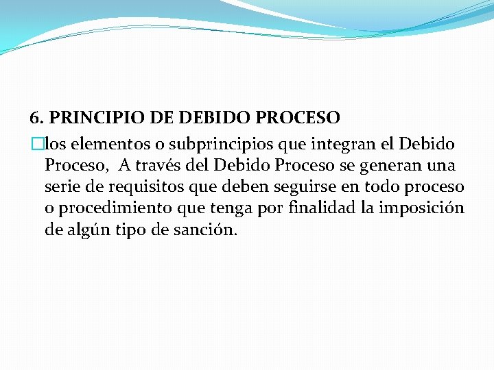 6. PRINCIPIO DE DEBIDO PROCESO �los elementos o subprincipios que integran el Debido Proceso,