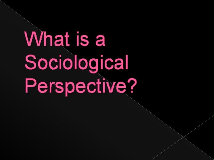 What is a Sociological Perspective? 