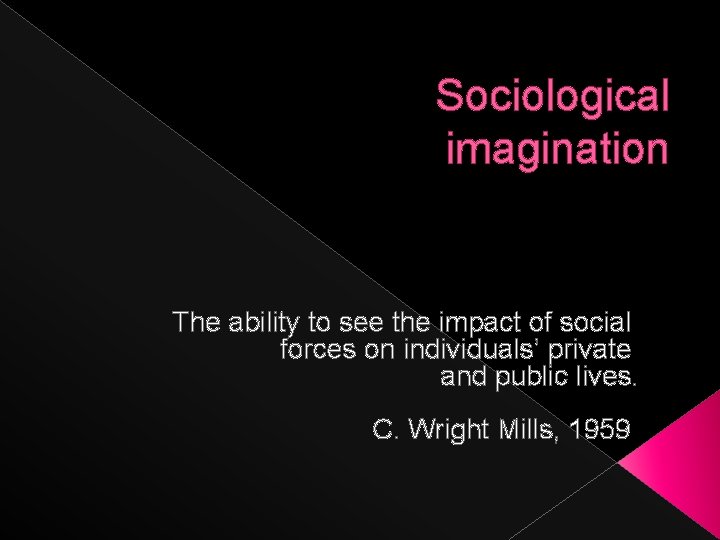 Sociological imagination The ability to see the impact of social forces on individuals’ private