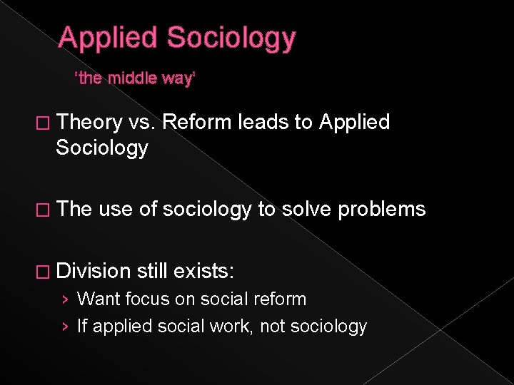 Applied Sociology ‘the middle way’ � Theory vs. Reform leads to Applied Sociology �