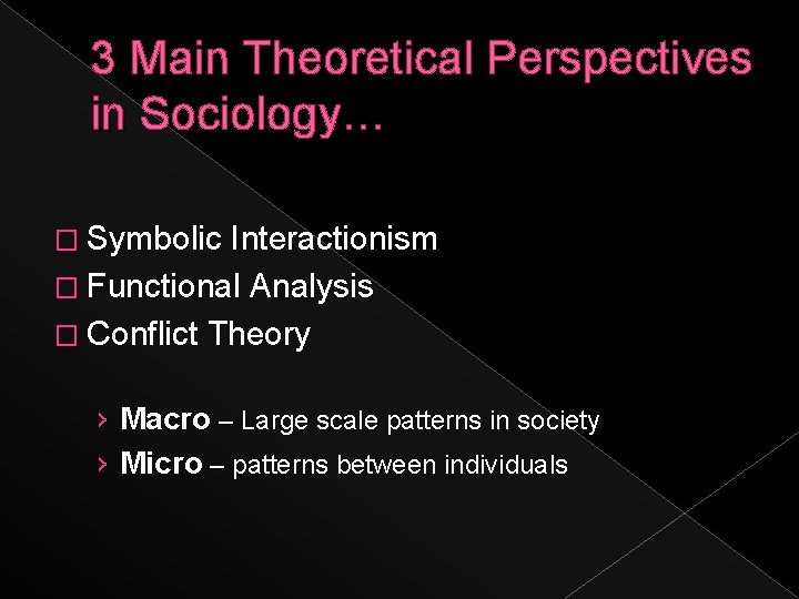 3 Main Theoretical Perspectives in Sociology… � Symbolic Interactionism � Functional Analysis � Conflict