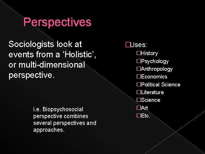 Perspectives Sociologists look at events from a ‘Holistic’, or multi-dimensional perspective. i. e. Biopsychosocial