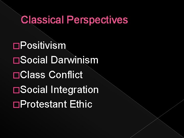 Classical Perspectives �Positivism �Social Darwinism �Class Conflict �Social Integration �Protestant Ethic 