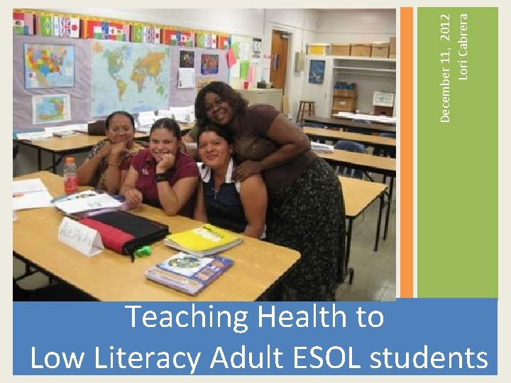 December 11, 2012 Lori Cabrera Teaching Health to Low Literacy Adult ESOL students 