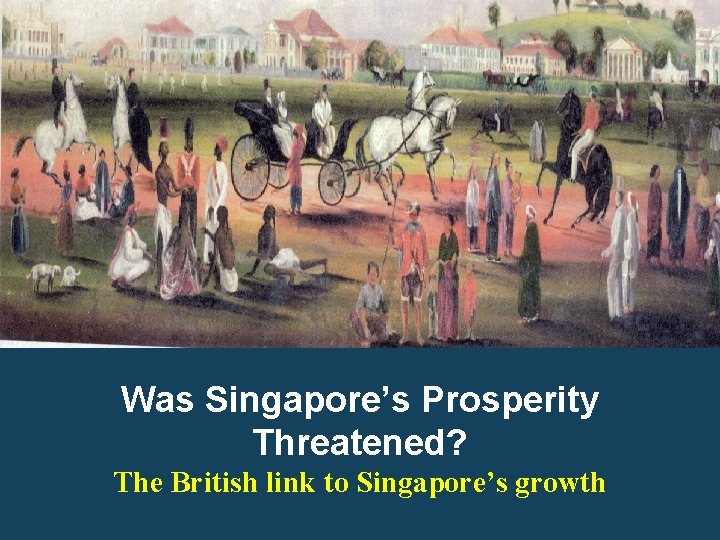 Was Singapore’s Prosperity Threatened? The British link to Singapore’s growth 