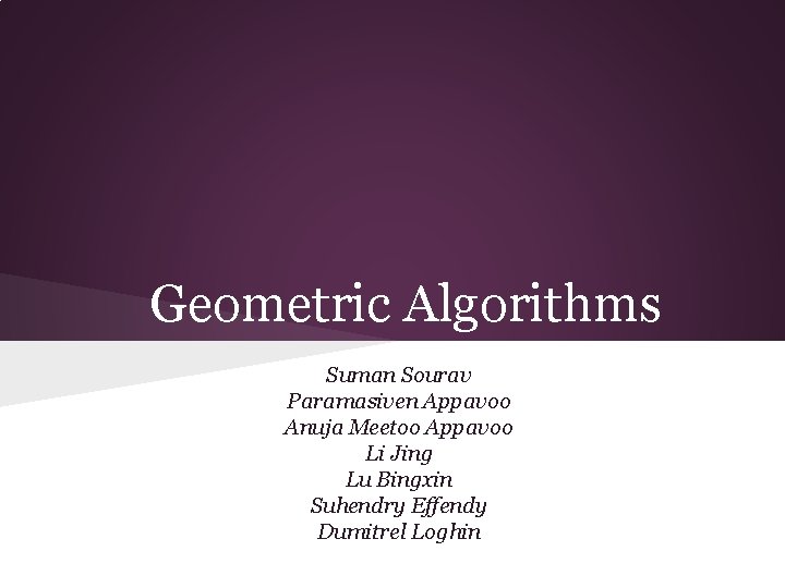Geometric Algorithms Suman Sourav Paramasiven Appavoo Anuja Meetoo Appavoo Li Jing Lu Bingxin Suhendry