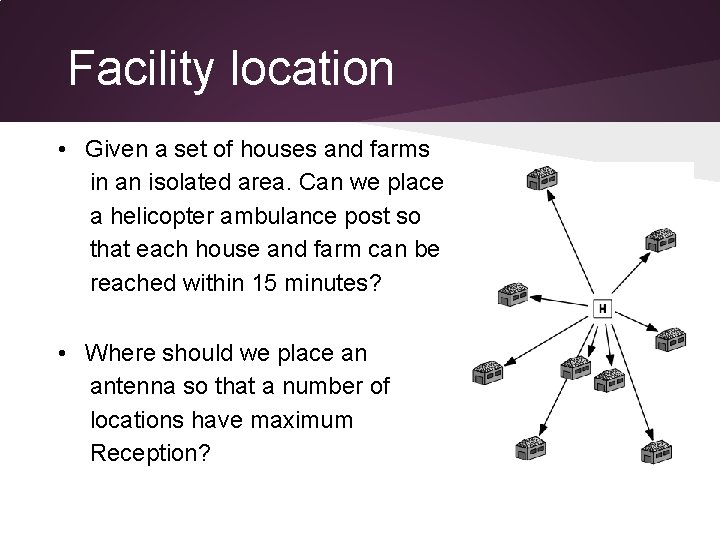 Facility location • Given a set of houses and farms in an isolated area.