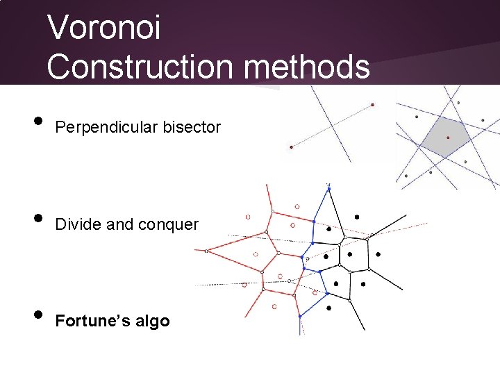 Voronoi Construction methods • Perpendicular bisector • Divide and conquer • Fortune’s algo 