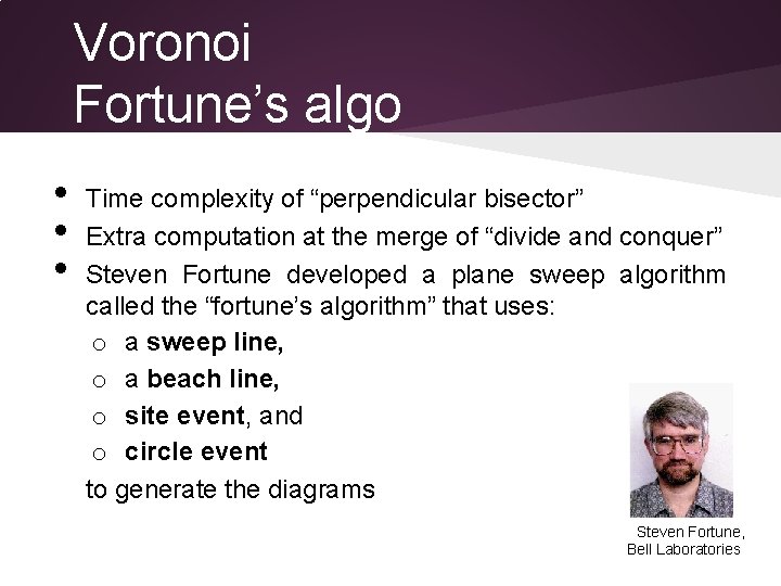 Voronoi Fortune’s algo • • • Time complexity of “perpendicular bisector” Extra computation at