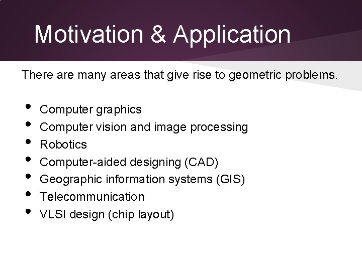 Motivation & Application There are many areas that give rise to geometric problems. •