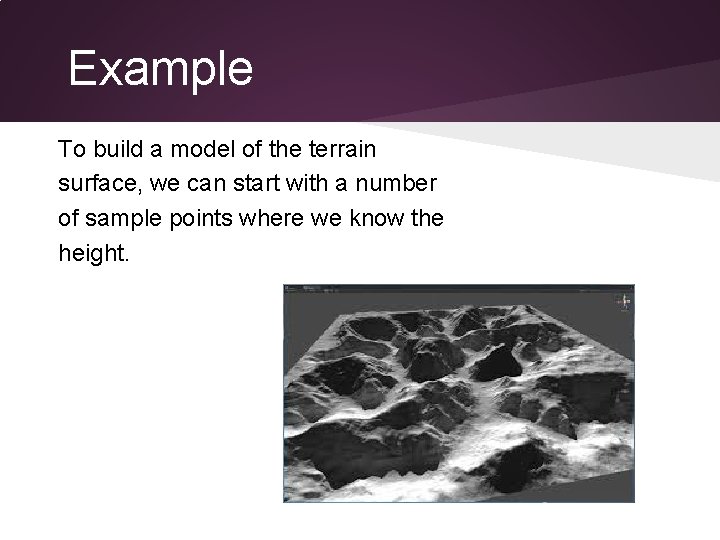 Example To build a model of the terrain surface, we can start with a
