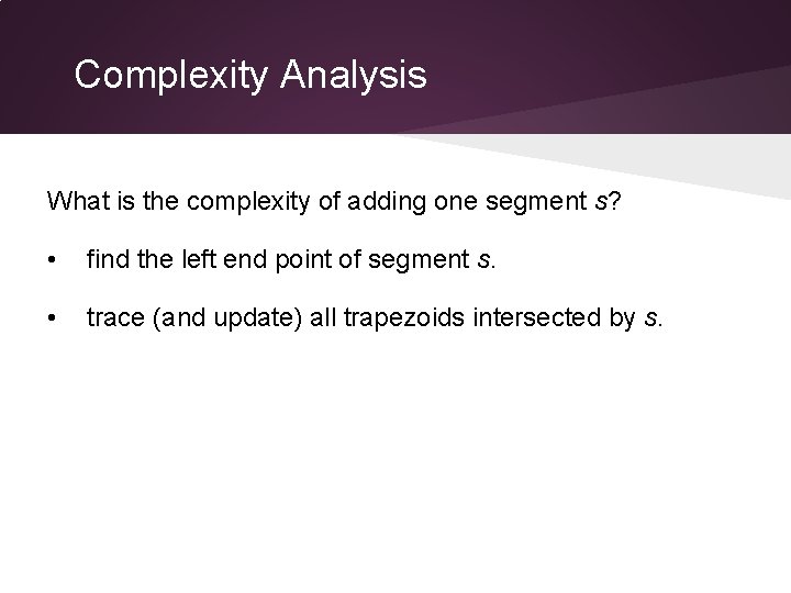Complexity Analysis What is the complexity of adding one segment s? • find the
