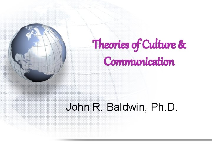 Theories of Culture & Communication John R. Baldwin, Ph. D. 