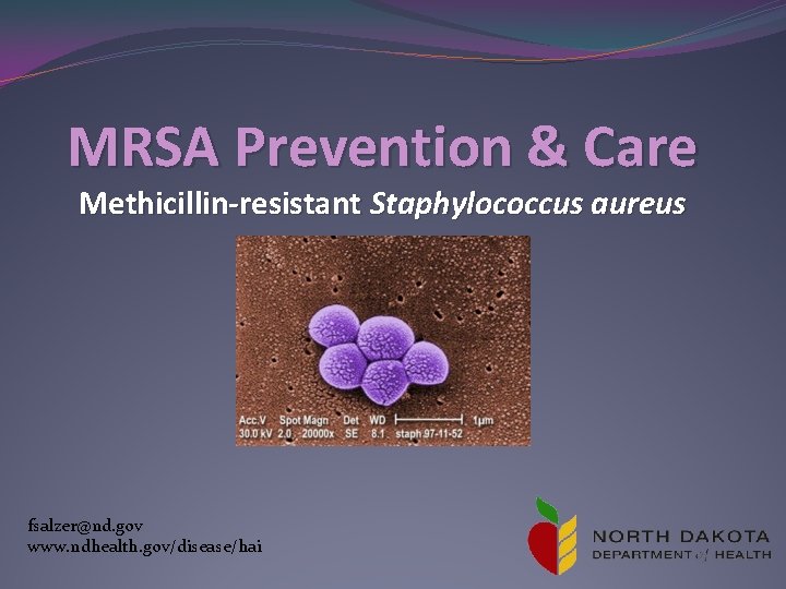 MRSA Prevention & Care Methicillin-resistant Staphylococcus aureus fsalzer@nd. gov www. ndhealth. gov/disease/hai 