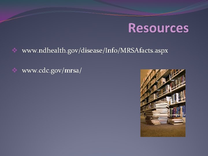 Resources v www. ndhealth. gov/disease/Info/MRSAfacts. aspx v www. cdc. gov/mrsa/ 