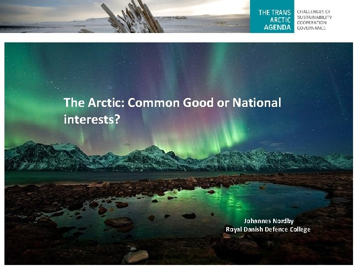The Arctic: Common Good or National interests? Johannes Nordby Royal Danish Defence College 