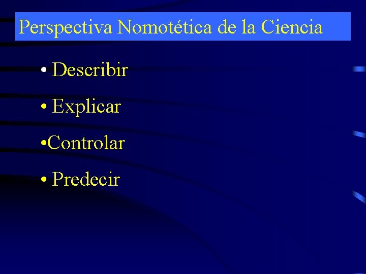 Perspectiva Nomotética de la Ciencia • Describir • Explicar • Controlar • Predecir 