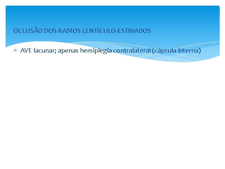 OCLUSÃO DOS RAMOS LENTÍCULO-ESTRIADOS AVE lacunar; apenas hemiplegia contralateral (cápsula interna) 