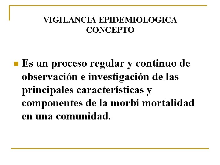 VIGILANCIA EPIDEMIOLOGICA CONCEPTO n Es un proceso regular y continuo de observación e investigación