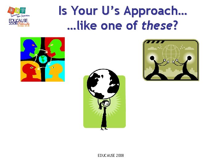 Is Your U’s Approach… …like one of these? EDUCAUSE 2008 Is Your U’s Approach… …like one of these? EDUCAUSE 2008