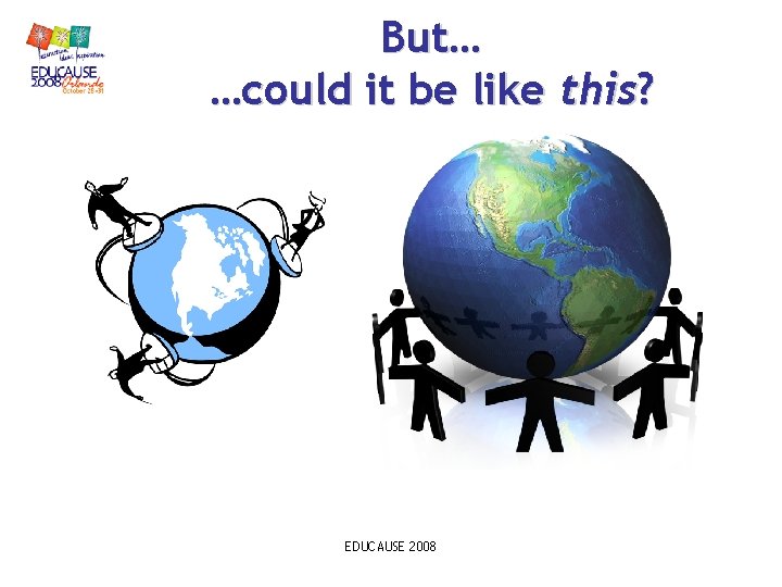 But… …could it be like this? EDUCAUSE 2008 But… …could it be like this? EDUCAUSE 2008